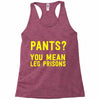 pants you mean leg prisons Racerback Tank