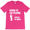born to go fishing forced to work mens funny T-Shirt