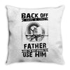 Back Off I Have A Crazy Father And I am not Afraid To Use Him Throw Pillow