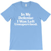 In My Defense I Was Left Unsupervised T-Shirt