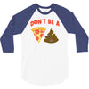 don't be a pizza of shit poop 3/4 Sleeve Shirt