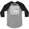 education is important but tennis is more importanter 3/4 Sleeve Shirt
