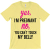 Yes I Am Pregnant No You Can't Touch My Belly T-Shirt