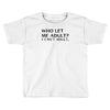 who let me adult i cant adult Toddler T-shirt