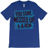 you done messed up a a ron T-Shirt