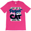 i may not be be perfect but my cat loves me T-Shirt