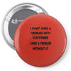 don't have a caffeine problem girls Pin-back button