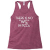 there is no we in pizza Racerback Tank