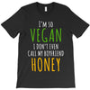 i'm so vegan i don't even call my boyfriend honey T-Shirt