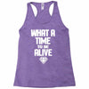 what a time to be alive Racerback Tank