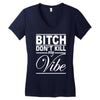 bitch don't kill my vibe Women's V-Neck T-Shirt