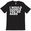 i would cuddle you so hard T-Shirt