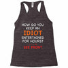 how do you keep an idiot entertained for hours see front Racerback Tank