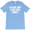 i'd flex but i like this shirt T-Shirt