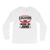 Legends Are Born In June Long Sleeve Shirts