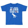 We Need More Teeth Toddler T-shirt