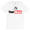 your mum T-Shirt