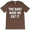 the baby made me eat T-Shirt