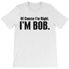 of course i'm right i'm bob T-Shirt