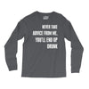 never take advice from me, you'll end up drunk Long Sleeve Shirts