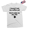 i havent had my coffee yet Exclusive T-shirt