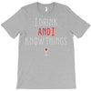 i drink and i know things 3 T-Shirt