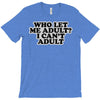 who let me adult, i can't adult T-Shirt
