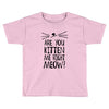 are you kitten me girls Toddler T-shirt