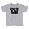 sawdust is man glitter Toddler T-shirt