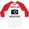 don't be negative camera 3/4 Sleeve Shirt