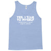 yes i talk to myself sometimes i need expert advice Tank Top