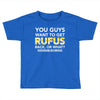 You Guys Want To Get Rufus Back or What Sametimeless Toddler T-shirt