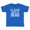 i sleep when im dead Toddler T-shirt