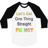 let's get one thing straight im not 3/4 Sleeve Shirt