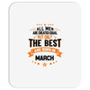 All Men Created Equal But The Best Born In March Mousepad