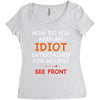 how do you keep an idiot entertained for hours see front Women's Triblend Scoop T-shirt
