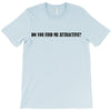 do you find me attractive T-Shirt