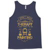 I Don't Need Therapy Just to Do Painting Tank Top