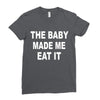 the baby made me eat Ladies Fitted T-Shirt
