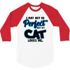 i may not be be perfect but my cat loves me 3/4 Sleeve Shirt