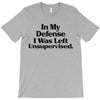 In My Defense I Was Left Unsupervised T-Shirt