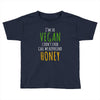 i'm so vegan i don't even call my boyfriend honey Toddler T-shirt