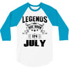 Legends Are Born In July 3/4 Sleeve Shirt
