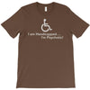 i am handicapped i'm psychotic T-Shirt
