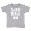 all men are created equal but only the best are born in june Toddler T-shirt