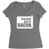 you had me at bacon Women's Triblend Scoop T-shirt