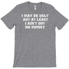 i may be ugly but at least i ain't got no money T-Shirt