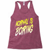 normal is boring Racerback Tank