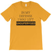 In My Defense I WAs Left Unsupervised T-Shirt