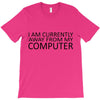 i am currently away from my computer T-Shirt